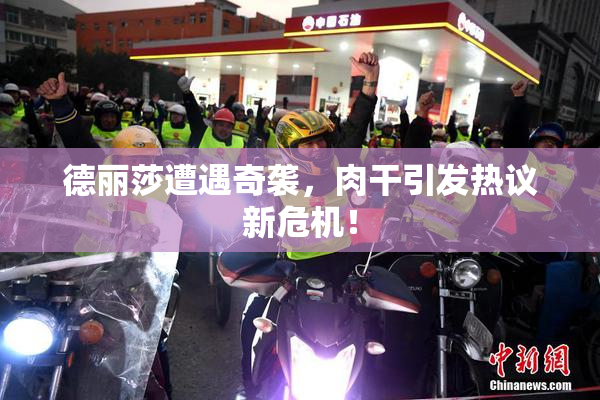 德丽莎遭遇奇袭，肉干引发热议新危机！