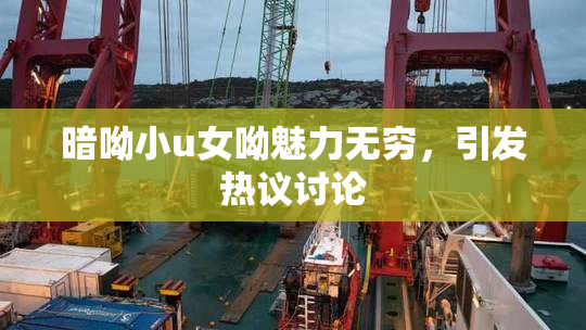 暗呦小u女呦魅力无穷，引发热议讨论