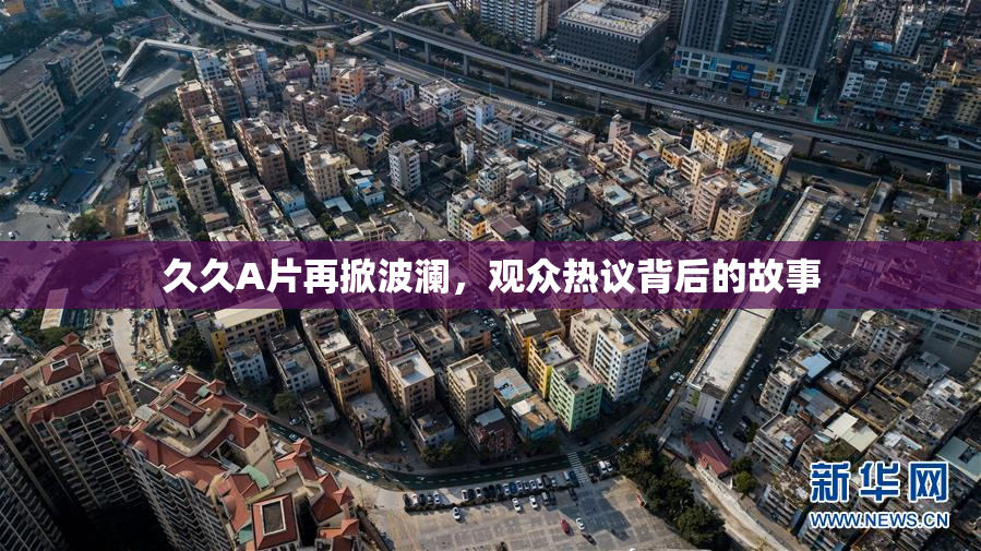 久久A片再掀波澜，观众热议背后的故事