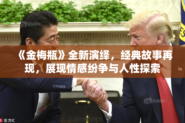 《金梅瓶》全新演绎，经典故事再现，展现情感纷争与人性探索