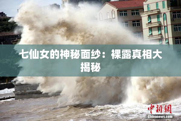 七仙女的神秘面纱：裸露真相大揭秘