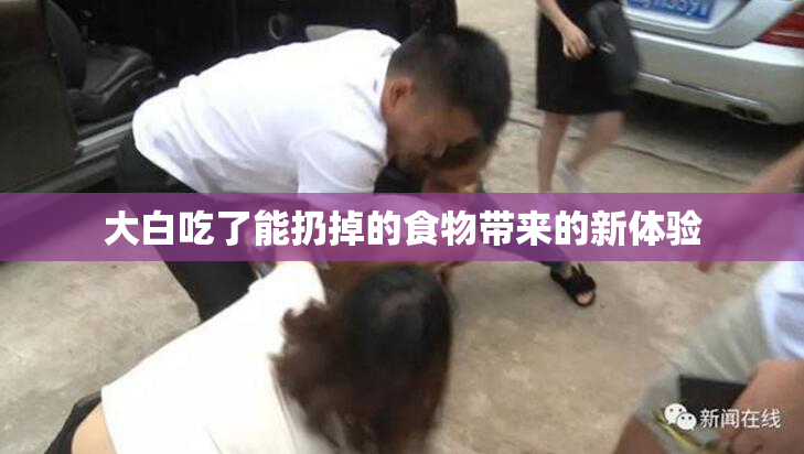 大白吃了能扔掉的食物带来的新体验