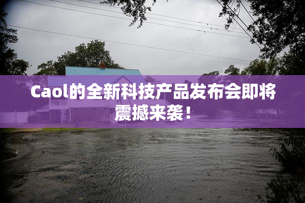 Caol的全新科技产品发布会即将震撼来袭！