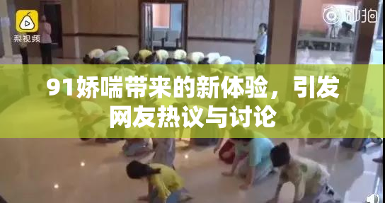 91娇喘带来的新体验，引发网友热议与讨论