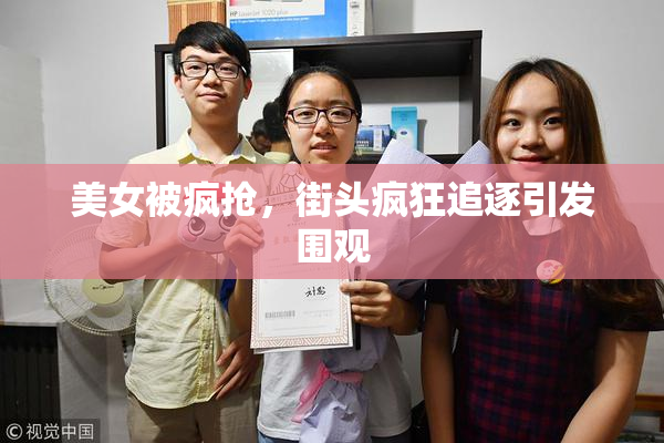 美女被疯抢，街头疯狂追逐引发围观