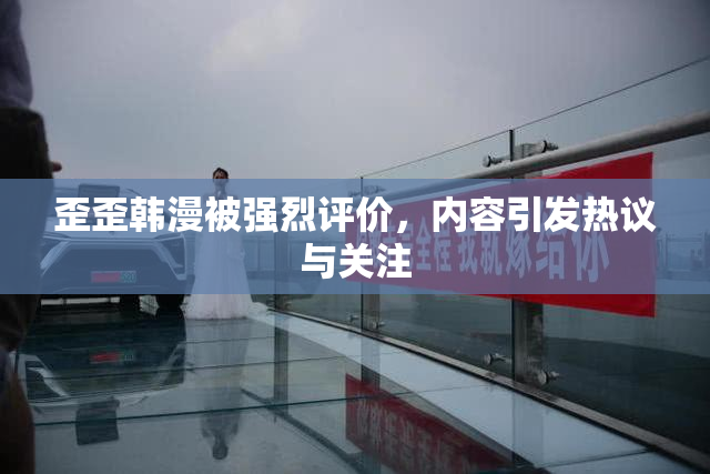 歪歪韩漫被强烈评价，内容引发热议与关注