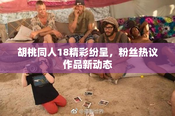 胡桃同人18精彩纷呈，粉丝热议作品新动态