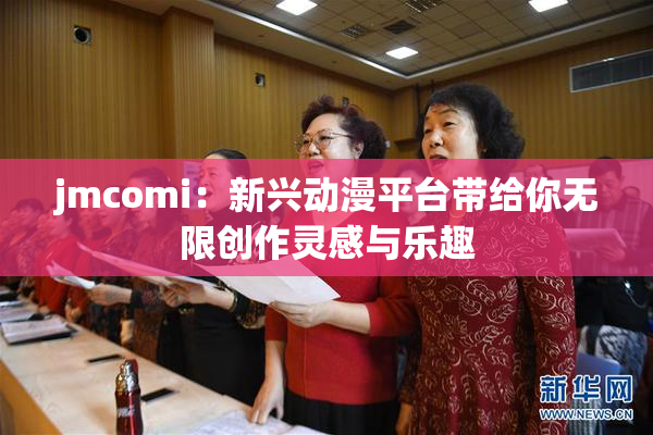 jmcomi：新兴动漫平台带给你无限创作灵感与乐趣