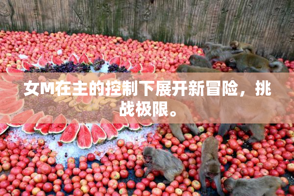 女M在主的控制下展开新冒险，挑战极限。