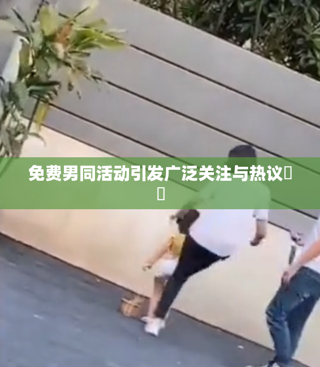 免费男同活动引发广泛关注与热议❌‌