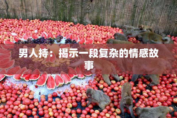 男人持：揭示一段复杂的情感故事