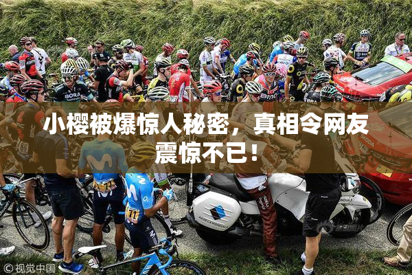 小樱被爆惊人秘密，真相令网友震惊不已！