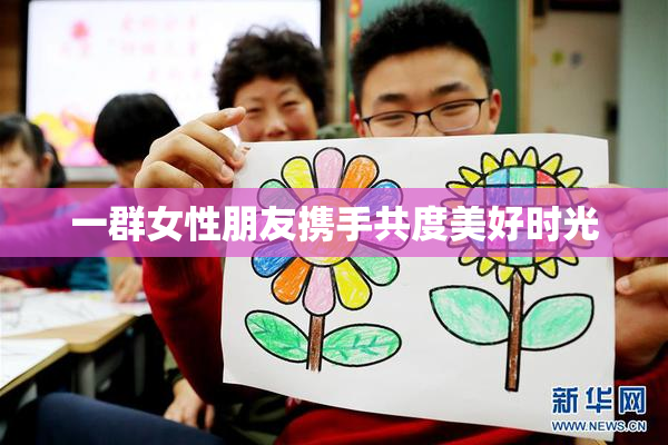 一群女性朋友携手共度美好时光