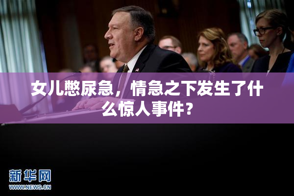 女儿憋尿急，情急之下发生了什么惊人事件？