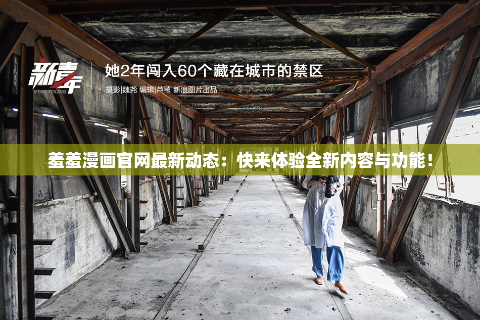 羞羞漫画官网最新动态：快来体验全新内容与功能！