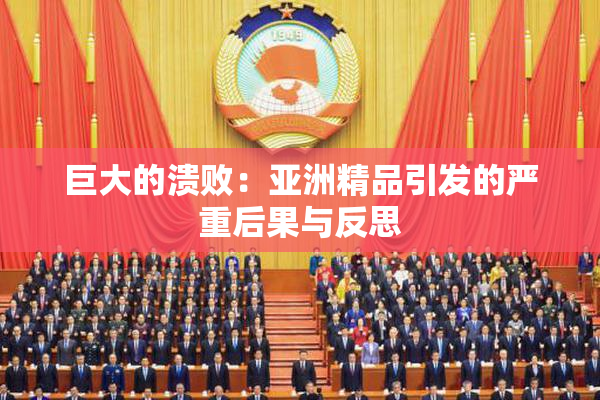 巨大的溃败：亚洲精品引发的严重后果与反思