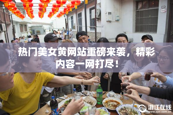 热门美女黄网站重磅来袭，精彩内容一网打尽！