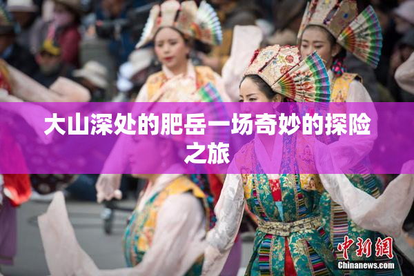 大山深处的肥岳一场奇妙的探险之旅