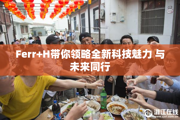 Ferr+H带你领略全新科技魅力 与未来同行