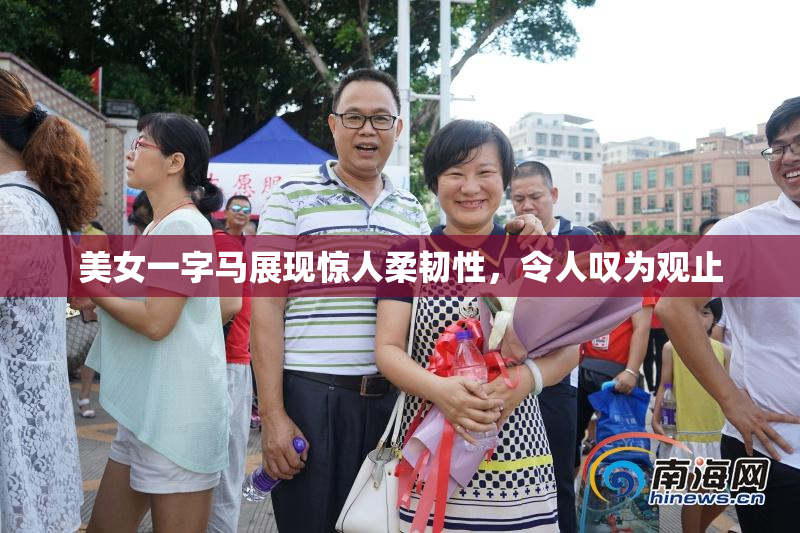 美女一字马展现惊人柔韧性，令人叹为观止
