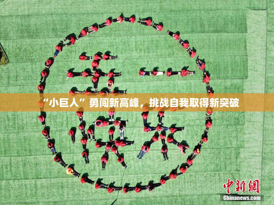 “小巨人”勇闯新高峰，挑战自我取得新突破