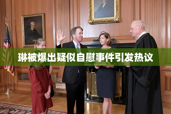琳被爆出疑似自慰事件引发热议