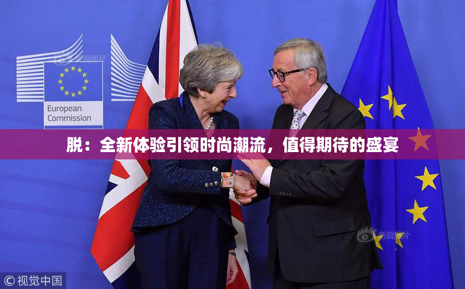 脱：全新体验引领时尚潮流，值得期待的盛宴