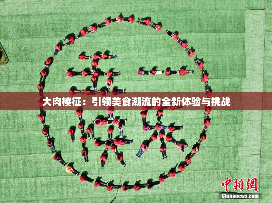 大肉楱征：引领美食潮流的全新体验与挑战