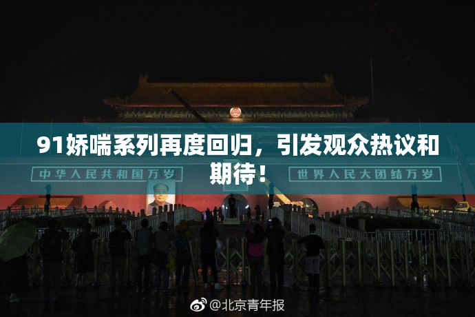 91娇喘系列再度回归，引发观众热议和期待！