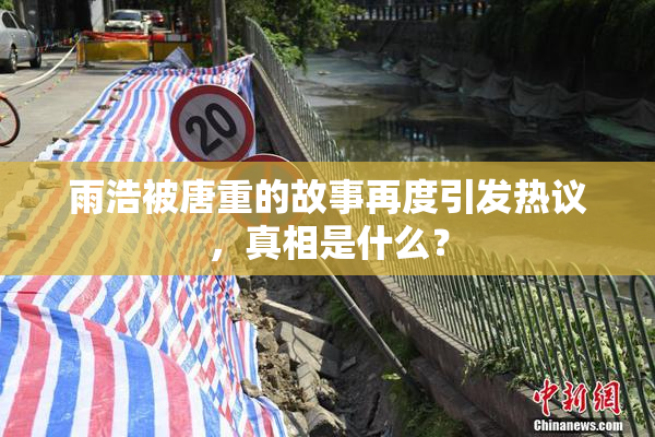雨浩被唐重的故事再度引发热议，真相是什么？