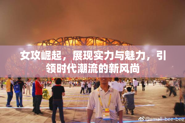女攻崛起，展现实力与魅力，引领时代潮流的新风尚