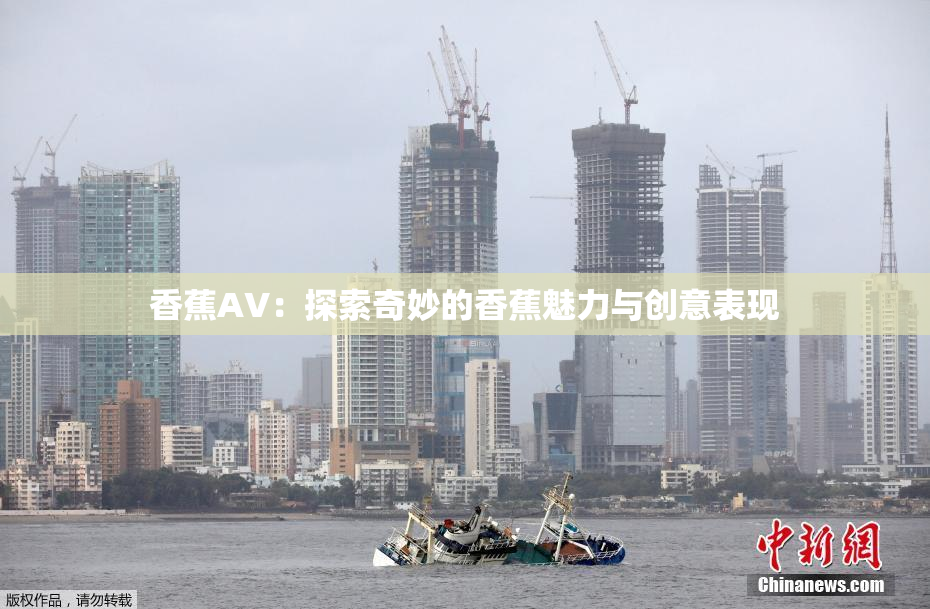 香蕉AV：探索奇妙的香蕉魅力与创意表现