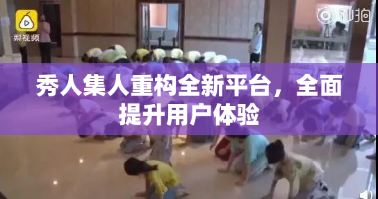 秀人集人重构全新平台，全面提升用户体验