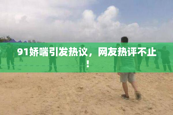 91娇喘引发热议，网友热评不止！