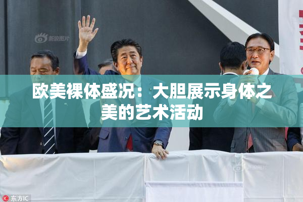 欧美裸体盛况：大胆展示身体之美的艺术活动
