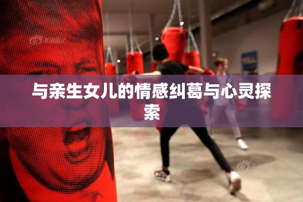 与亲生女儿的情感纠葛与心灵探索