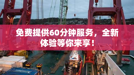 免费提供60分钟服务，全新体验等你来享！