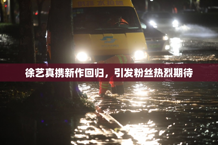 徐艺真携新作回归，引发粉丝热烈期待