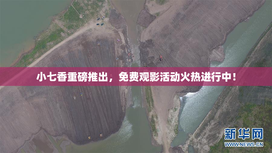 小七香重磅推出，免费观影活动火热进行中！