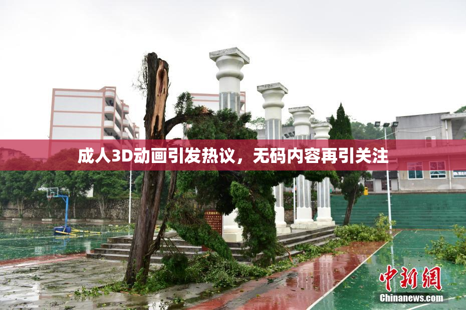成人3D动画引发热议，无码内容再引关注