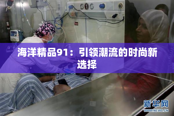 海洋精品91：引领潮流的时尚新选择