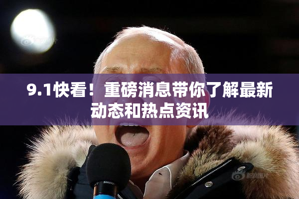9.1快看！重磅消息带你了解最新动态和热点资讯