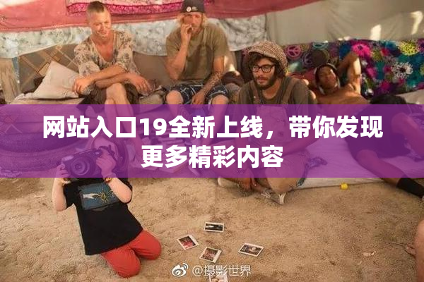 网站入口19全新上线，带你发现更多精彩内容