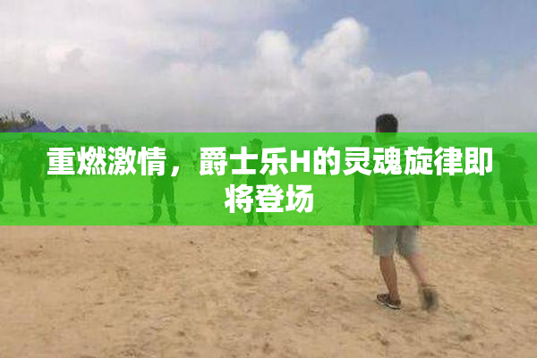 重燃激情，爵士乐H的灵魂旋律即将登场
