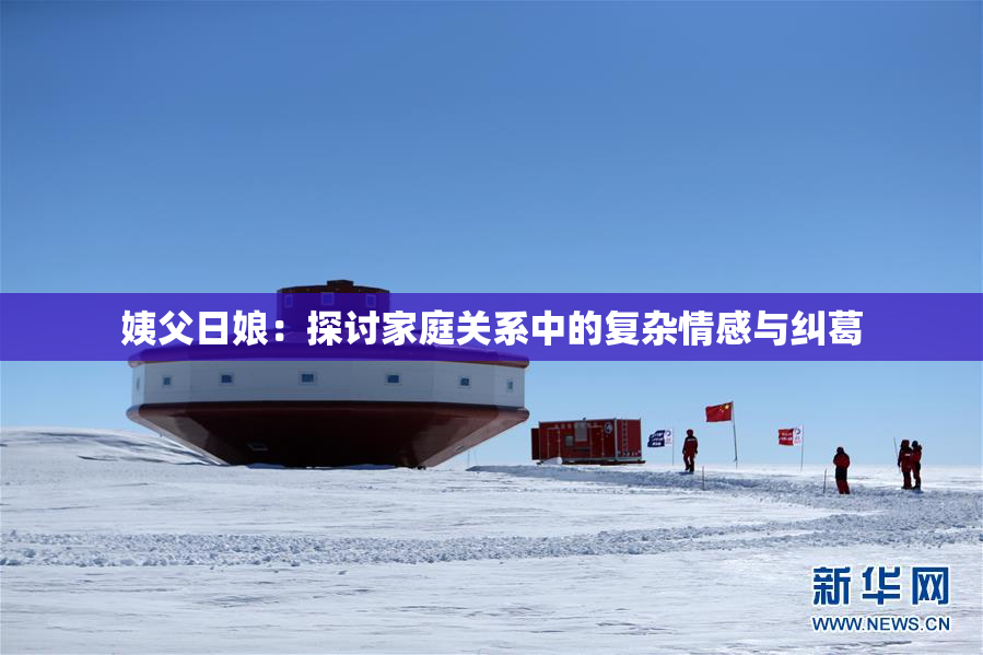 姨父日娘：探讨家庭关系中的复杂情感与纠葛