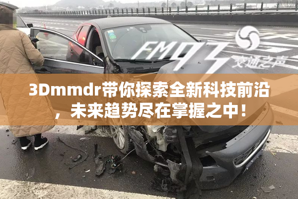3Dmmdr带你探索全新科技前沿，未来趋势尽在掌握之中！