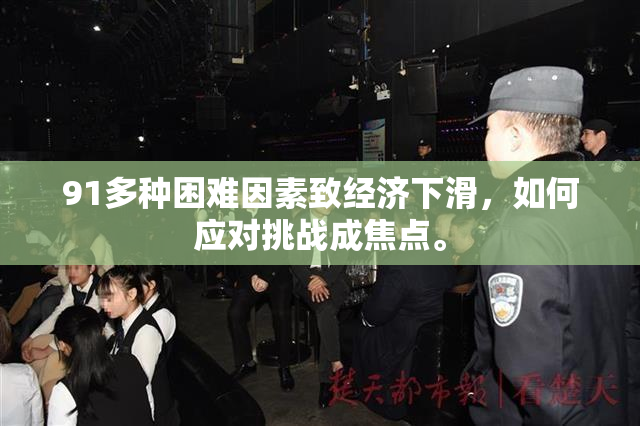 91多种困难因素致经济下滑，如何应对挑战成焦点。