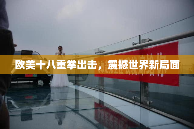 欧美十八重拳出击，震撼世界新局面