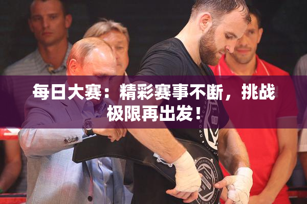 每日大赛：精彩赛事不断，挑战极限再出发！