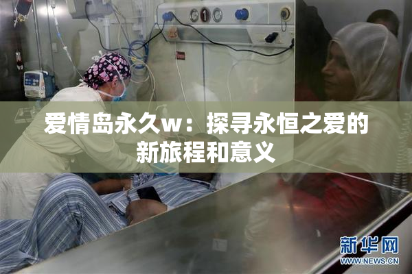 爱情岛永久w：探寻永恒之爱的新旅程和意义